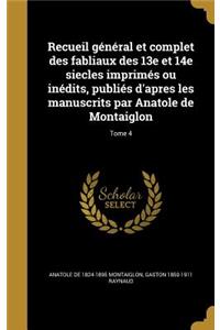 Recueil General Et Complet Des Fabliaux Des 13e Et 14e Siecles Imprimes Ou Inedits, Publies D'Apres Les Manuscrits Par Anatole de Montaiglon; Tome 4