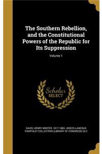The Southern Rebellion, and the Constitutional Powers of the Republic for Its Suppression; Volume 1