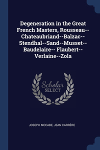 Degeneration in the Great French Masters, Rousseau--Chateaubriand--Balzac--Stendhal--Sand--Musset--Baudelaire-- Flaubert--Verlaine--Zola