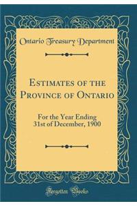 Estimates of the Province of Ontario: For the Year Ending 31st of December, 1900 (Classic Reprint)