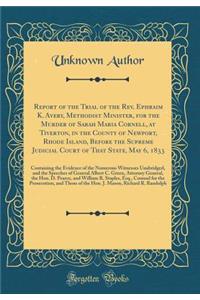 Report of the Trial of the Rev. Ephraim K. Avery, Methodist Minister, for the Murder of Sarah Maria Cornell, at Tiverton, in the County of Newport, Rhode Island, Before the Supreme Judicial Court of That State, May 6, 1833