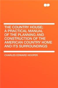 The Country House; A Practical Manual of the Planning and Construction of the American Country Home and Its Surroundings