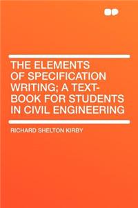 The Elements of Specification Writing; A Text-Book for Students in Civil Engineering