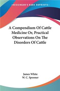 Compendium Of Cattle Medicine Or, Practical Observations On The Disorders Of Cattle