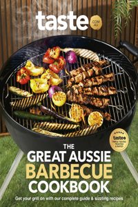 The Great Aussie Barbecue Cookbook: Get Your Grill on with Taste.Com.Au's Complete Guide to Sizzling Recipes
