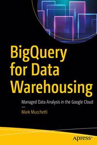 BigQuery for Data Warehousing:Managed Data Analysis in the Google Cloud