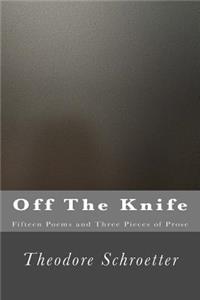 Off The Knife: Fifteen Poems and Three Pieces of Prose