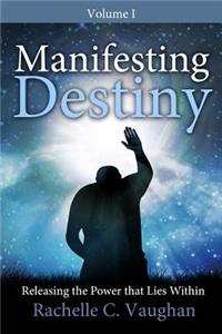 Manifesting Destiny: Releasing the Power That Lies Within: Vol. 1