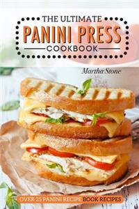 The Ultimate Panini Press Cookbook - Over 25 Panini Recipe Book Recipes: The Only Panini Maker Cookbook You Will Ever Need