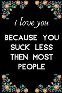 i love you because you suck less then most people