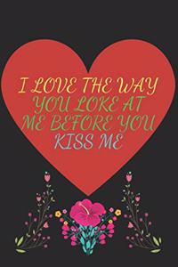 I Love the Way You Loke at Me Before You Kiss Me