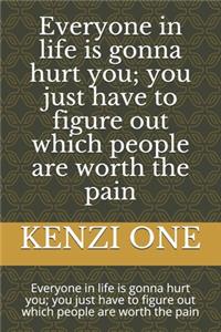 Everyone in life is gonna hurt you; you just have to figure out which people are worth the pain