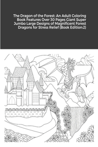 Dragon of the Forest: An Adult Coloring Book Features Over 30 Pages Giant Super Jumbo Large Designs of Magnificent Forest Dragons for Stress Relief (Book Edition:2)