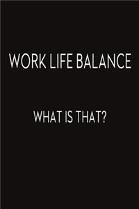Work Life Balance. What Is That?