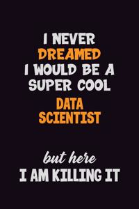I Never Dreamed I would Be A Super Cool Data Scientist But Here I Am Killing It