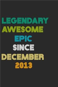 LEGENDARY AWESOME EPIC SINCE DECEMBER 2013 Notebook Birthday Gift