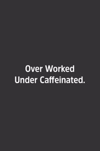 Over Worked Under Caffeinated.