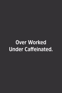Over Worked Under Caffeinated.