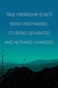 Inspirational Quote Notebook - 'True Friendship Is Not Being Inseparable. It's Being Separated And Nothing Changes.'