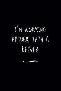I'm working Harder than a Beaver