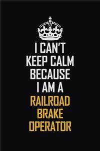 I Can't Keep Calm Because I Am A Railroad Brake Operator