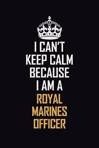I Can't Keep Calm Because I Am A Royal Marines Officer