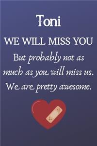 Toni We Will Miss You But Probably Not as Much As You Will Miss us. We Are Pretty Awesome.