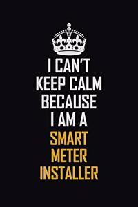 I Can't Keep Calm Because I Am A Smart Meter Installer