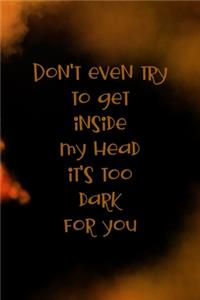 Don't Even Try To Get Inside My Head It's Too Dark For You