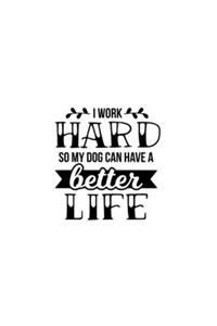 I Work Hard So My Dog Can Have A Better Life