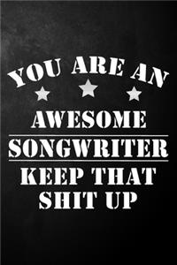 You Are An Awesome Songwriter Keep That Shit Up