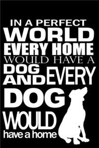 In a Perfect World Every Home Would Have a Dog and Every Dog Would Have a Home