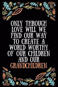 Only through love will we find our way to create a world worthy of our children and our grandchildren