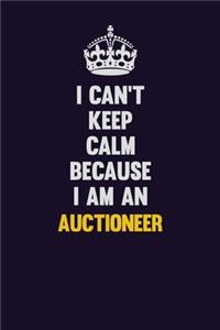I can't Keep Calm Because I Am An Auctioneer