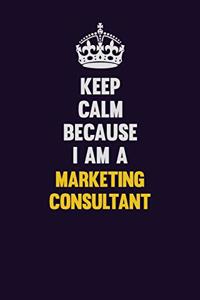 Keep Calm Because I Am A Marketing Consultant