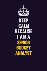 Keep Calm Because I Am A Senior Budget Analyst
