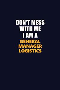 Don't Mess With Me I Am A General Manager Logistics