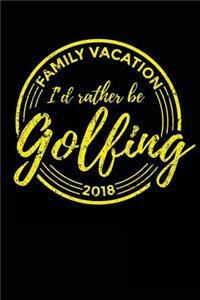 Family Vacation 2018 I'd Rather Be Golfing