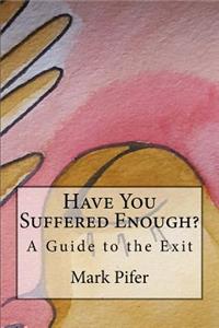 Have You Suffered Enough?: A Guide to the Exit