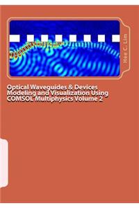 Optical Waveguides & Devices Modeling and Visualization Using COMSOL Multiphysics Volume 2