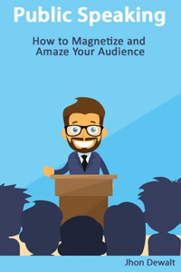 Public Speaking - How to Magnetize and Amaze Your Audience