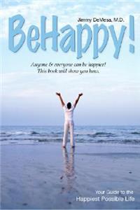 Be Happy!: Your Guide to the Happiest Possible Life