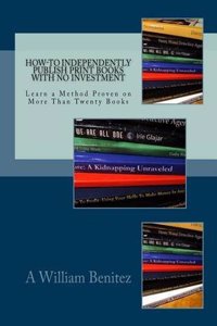 How-To Independently Publish Print Books with No Investment: Learn a Method Proven on More Than Twenty Books