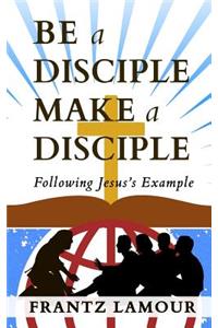 Be a Disciple Make a Disciple