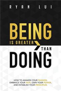 Being Is Greater Than Doing: How to Awaken Your Passion, Embrace Your Pain, Own Your Power, and Establish Your Principles