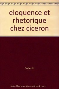 Eloquence Et Rhetorique Chez Ciceron