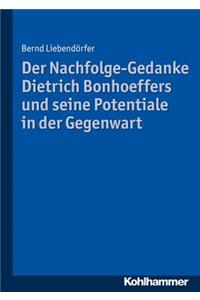 Der Nachfolge-Gedanke Dietrich Bonhoeffers Und Seine Potentiale in Der Gegenwart