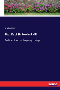 Life of Sir Rowland Hill: And the history of the penny postage