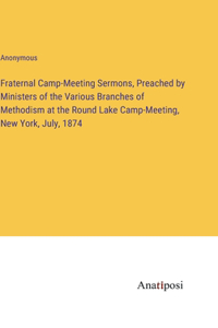 Fraternal Camp-Meeting Sermons, Preached by Ministers of the Various Branches of Methodism at the Round Lake Camp-Meeting, New York, July, 1874