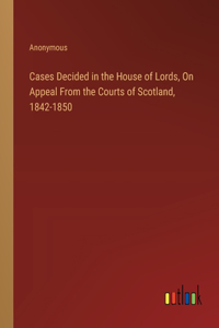 Cases Decided in the House of Lords, On Appeal From the Courts of Scotland, 1842-1850